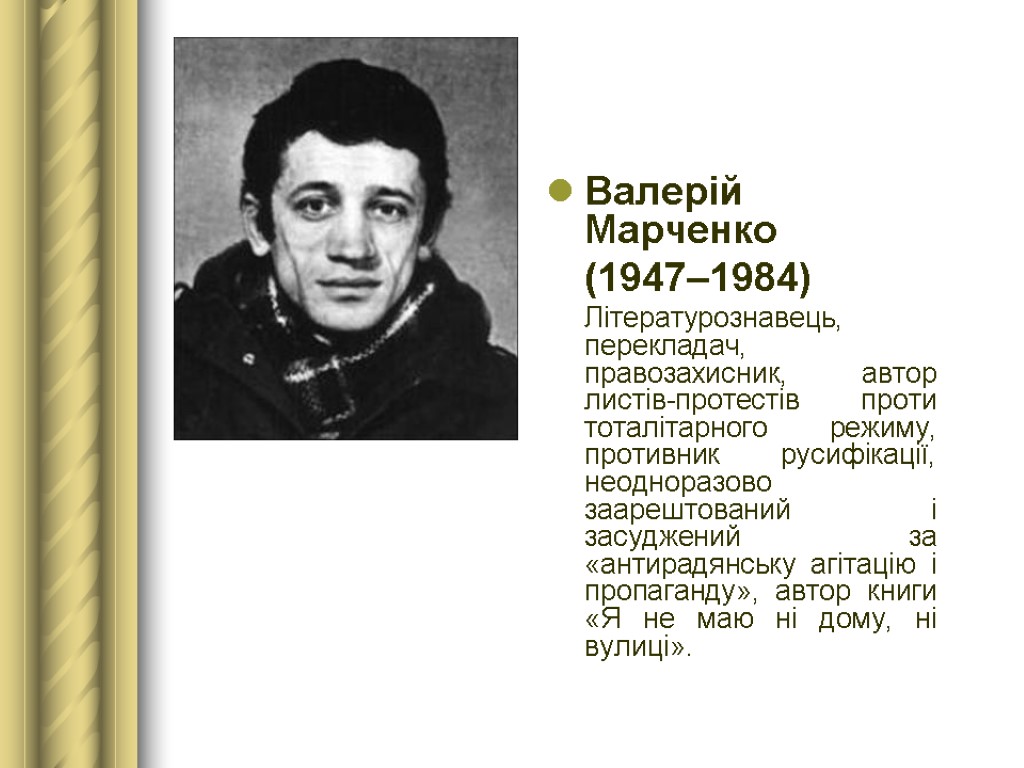 Валерій Марченко (1947–1984) Літературознавець, перекладач, правозахисник, автор листів-протестів проти тоталітарного режиму, противник русифікації, неодноразово